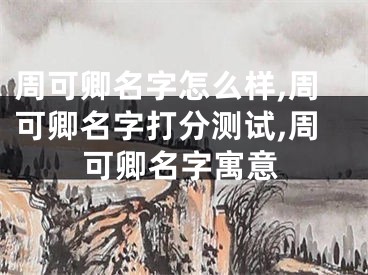 周可卿名字怎么样,周可卿名字打分测试,周可卿名字寓意