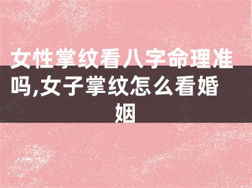女性掌纹看八字命理准吗,女子掌纹怎么看婚姻