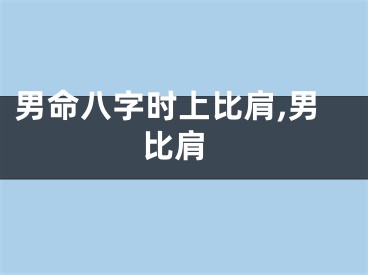 男命八字时上比肩,男 比肩