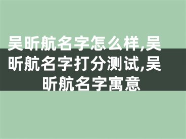 吴昕航名字怎么样,吴昕航名字打分测试,吴昕航名字寓意