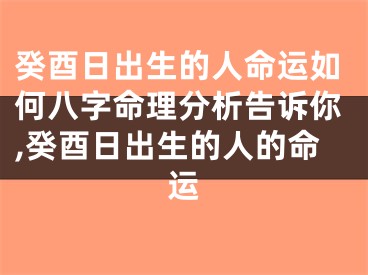 癸酉日出生的人命运如何八字命理分析告诉你,癸酉日出生的人的命运