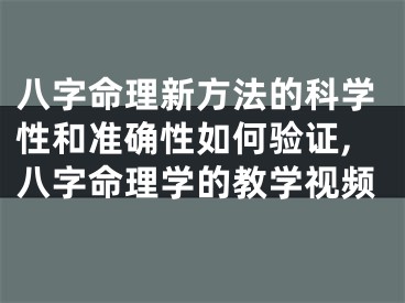 八字命理新方法的科学性和准确性如何验证,八字命理学的教学视频