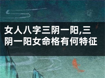 女人八字三阴一阳,三阴一阳女命格有何特征