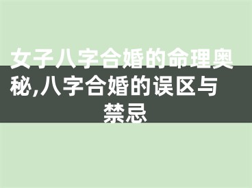 女子八字合婚的命理奥秘,八字合婚的误区与禁忌
