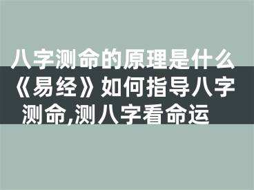 八字测命的原理是什么《易经》如何指导八字测命,测八字看命运