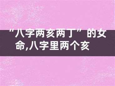 “八字两亥两丁”的女命,八字里两个亥