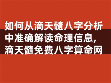 如何从滴天髓八字分析中准确解读命理信息,滴天髓免费八字算命网