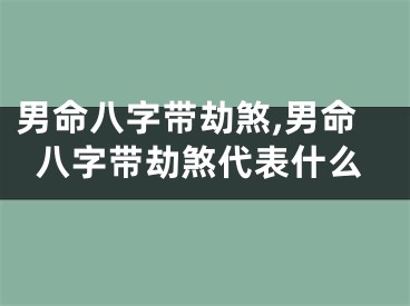男命八字带劫煞,男命八字带劫煞代表什么