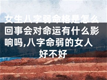 女生八字弱命格是怎么回事会对命运有什么影响吗,八字命弱的女人好不好