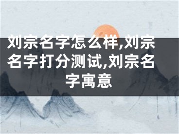 刘宗名字怎么样,刘宗名字打分测试,刘宗名字寓意