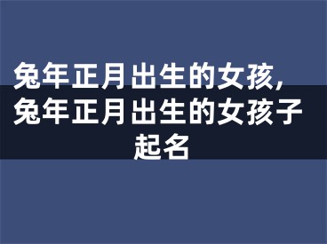 兔年正月出生的女孩,兔年正月出生的女孩子起名