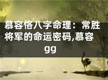 慕容恪八字命理：常胜将军的命运密码,慕容gg