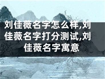 刘佳薇名字怎么样,刘佳薇名字打分测试,刘佳薇名字寓意