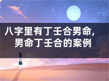 八字里有丁壬合男命,男命丁壬合的案例