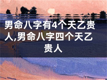 男命八字有4个天乙贵人,男命八字四个天乙贵人