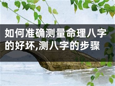 如何准确测量命理八字的好坏,测八字的步骤