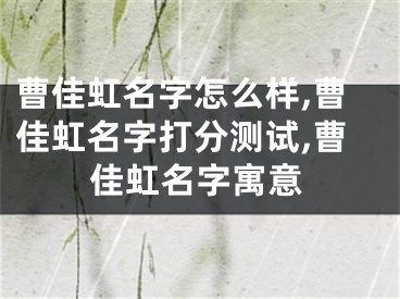 曹佳虹名字怎么样,曹佳虹名字打分测试,曹佳虹名字寓意