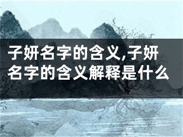 子妍名字的含义,子妍名字的含义解释是什么