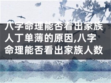 八字命理能否看出家族人丁单薄的原因,八字命理能否看出家族人数