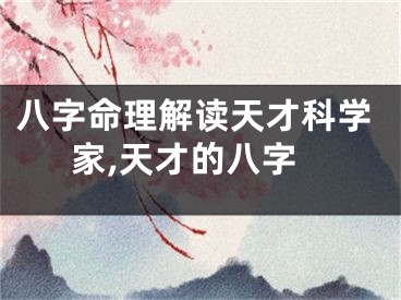 八字命理解读天才科学家,天才的八字