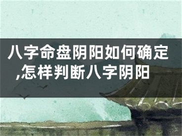八字命盘阴阳如何确定,怎样判断八字阴阳