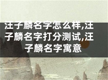 汪子麟名字怎么样,汪子麟名字打分测试,汪子麟名字寓意