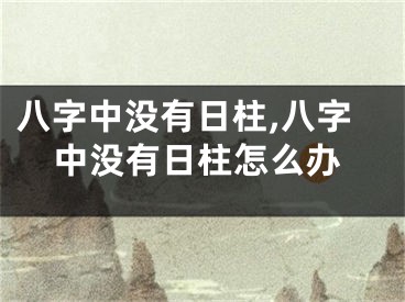 八字中没有日柱,八字中没有日柱怎么办