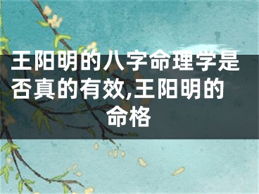 王阳明的八字命理学是否真的有效,王阳明的命格