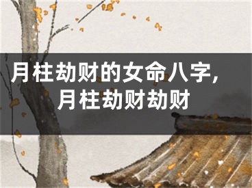 月柱劫财的女命八字,月柱劫财劫财