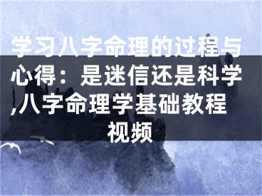 学习八字命理的过程与心得：是迷信还是科学,八字命理学基础教程视频