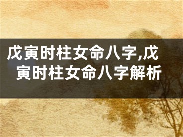 戊寅时柱女命八字,戊寅时柱女命八字解析