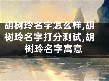胡树玲名字怎么样,胡树玲名字打分测试,胡树玲名字寓意
