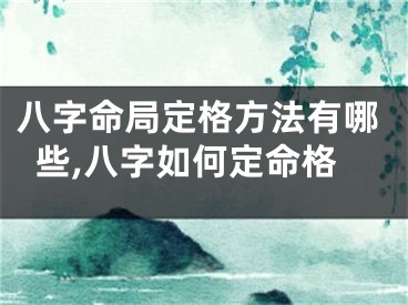 八字命局定格方法有哪些,八字如何定命格