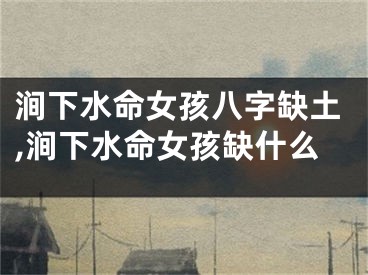 涧下水命女孩八字缺土,涧下水命女孩缺什么