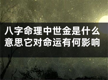 八字命理中世金是什么意思它对命运有何影响