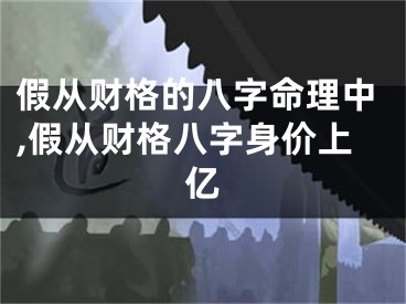 假从财格的八字命理中,假从财格八字身价上亿