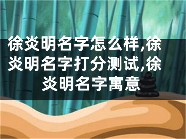 徐炎明名字怎么样,徐炎明名字打分测试,徐炎明名字寓意