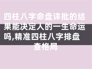 四柱八字命盘详批的结果能决定人的一生命运吗,精准四柱八字排盘查格局