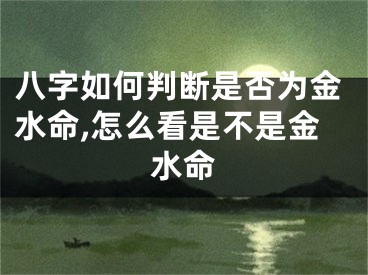 八字如何判断是否为金水命,怎么看是不是金水命