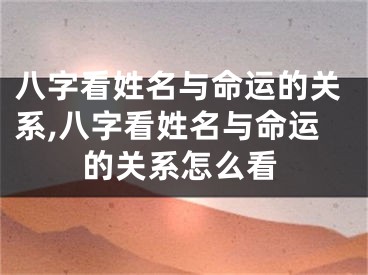八字看姓名与命运的关系,八字看姓名与命运的关系怎么看