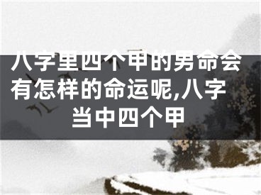 八字里四个甲的男命会有怎样的命运呢,八字当中四个甲