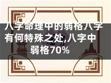 八字命理中的弱格八字有何特殊之处,八字中弱格70%