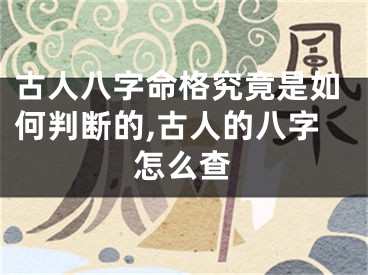 古人八字命格究竟是如何判断的,古人的八字怎么查