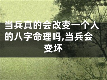 当兵真的会改变一个人的八字命理吗,当兵会变坏
