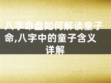 八字命盘如何解读童子命,八字中的童子含义详解