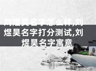 刘煜昊名字怎么样,刘煜昊名字打分测试,刘煜昊名字寓意