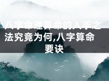 八字命理算命的入手之法究竟为何,八字算命要诀