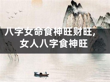 八字女命食神旺财旺,女人八字食神旺