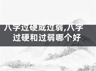 八字过硬或过弱,八字过硬和过弱哪个好