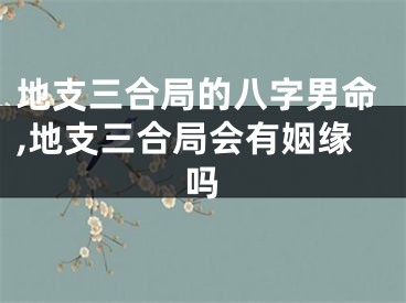 地支三合局的八字男命,地支三合局会有姻缘吗